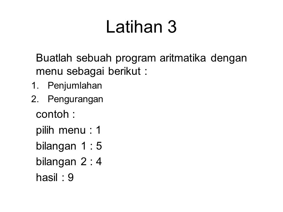 Latihan 3 Buatlah sebuah program aritmatika dengan menu sebagai berikut : Penjumlahan. Pengurangan.