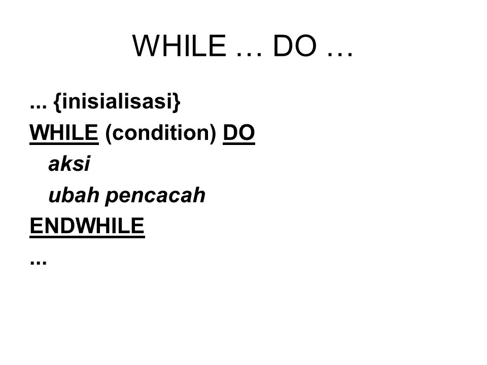 WHILE … DO … ... {inisialisasi} WHILE (condition) DO aksi