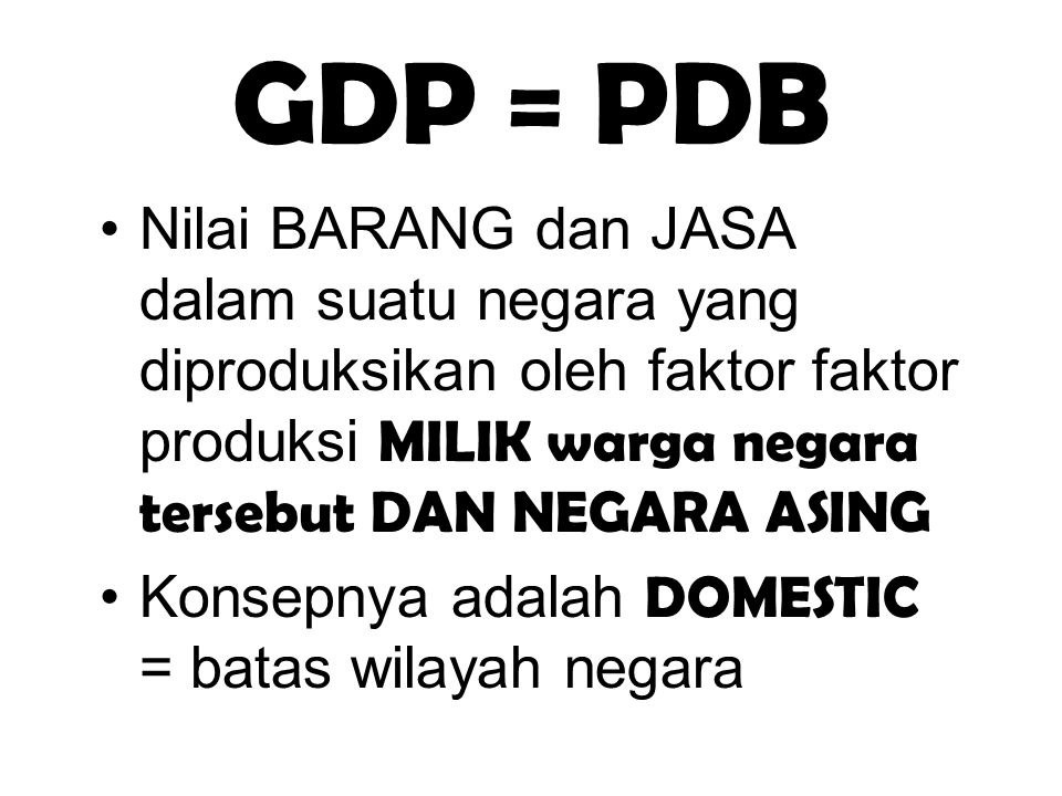 GDP = PDB Nilai BARANG dan JASA dalam suatu negara yang diproduksikan oleh faktor faktor produksi MILIK warga negara tersebut DAN NEGARA ASING.
