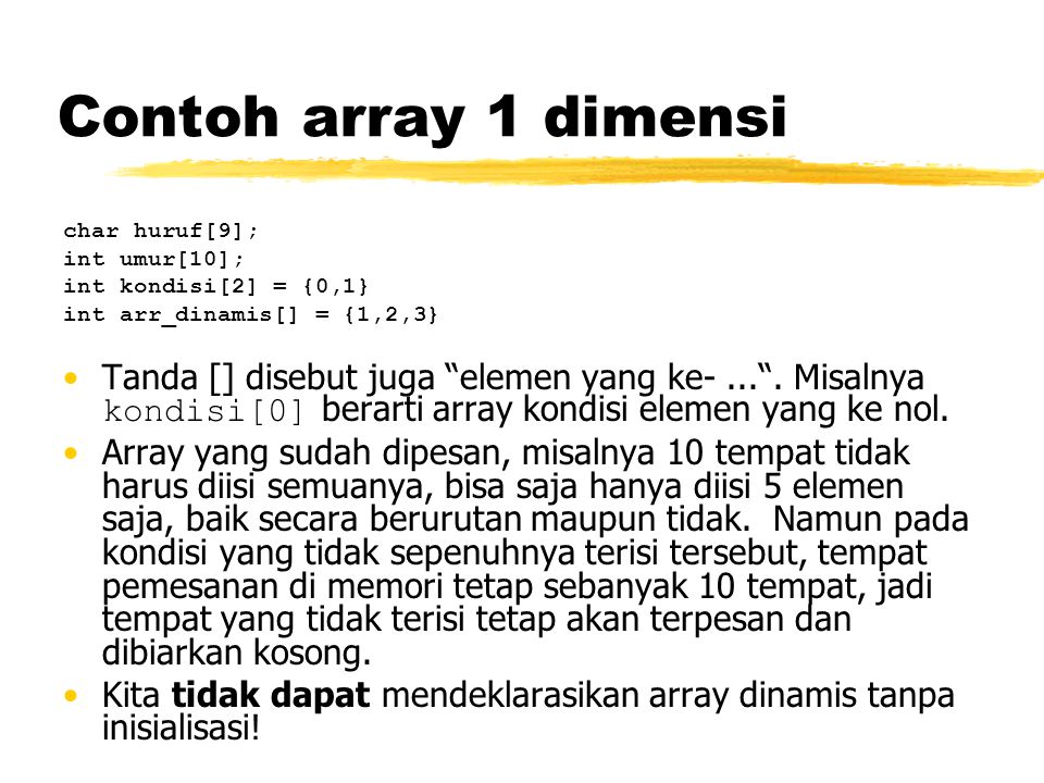 Contoh array 1 dimensi char huruf[9]; int umur[10]; int kondisi[2] = {0,1} int arr_dinamis[] = {1,2,3}