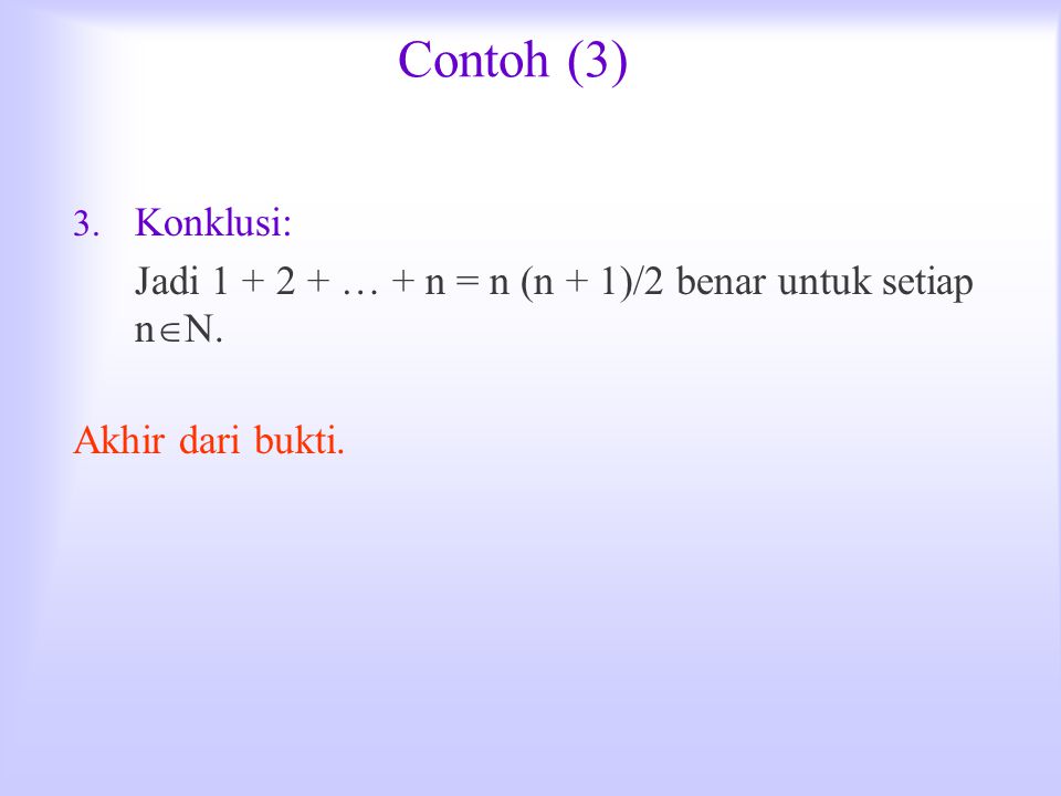 Contoh (3) Konklusi: Jadi … + n = n (n + 1)/2 benar untuk setiap nN. Akhir dari bukti.
