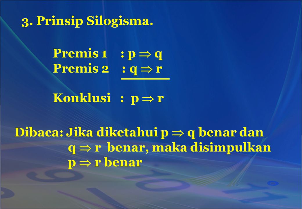 3. Prinsip Silogisma. Premis 1 : p  q. Premis 2 : q  r. Konklusi : p  r. Dibaca: Jika diketahui p  q benar dan.