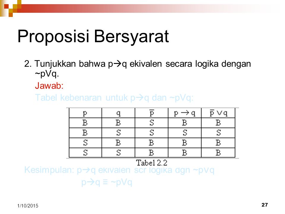 Proposisi Bersyarat 2. Tunjukkan bahwa pq ekivalen secara logika dengan ~pVq. Jawab: Tabel kebenaran untuk pq dan ~pVq: