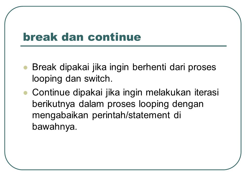 break dan continue Break dipakai jika ingin berhenti dari proses looping dan switch.