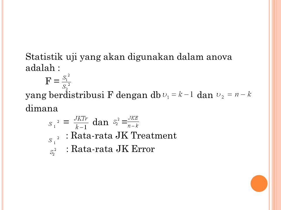 Statistik uji yang akan digunakan dalam anova adalah : F = yang berdistribusi F dengan db dan dimana = dan = : Rata-rata JK Treatment : Rata-rata JK Error