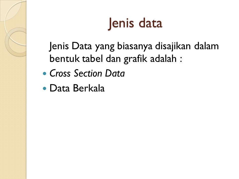 Jenis data Jenis Data yang biasanya disajikan dalam bentuk tabel dan grafik adalah : Cross Section Data.