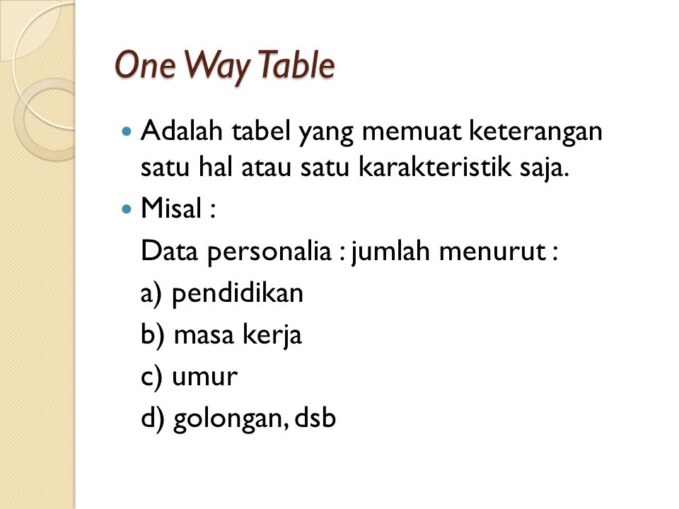 One Way Table Adalah tabel yang memuat keterangan satu hal atau satu karakteristik saja. Misal : Data personalia : jumlah menurut :