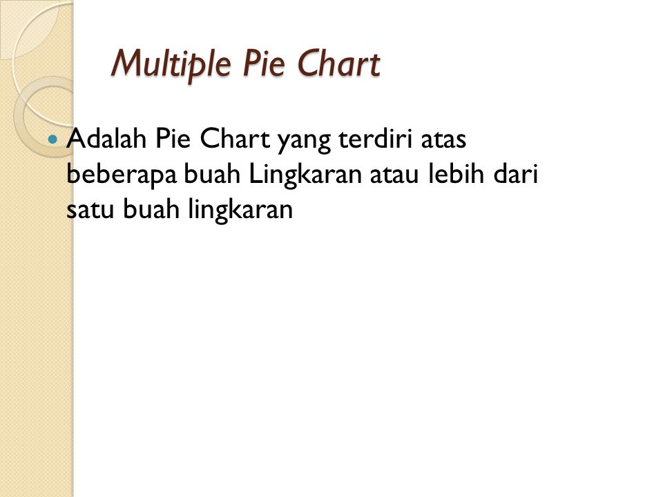 Multiple Pie Chart Adalah Pie Chart yang terdiri atas beberapa buah Lingkaran atau lebih dari satu buah lingkaran.