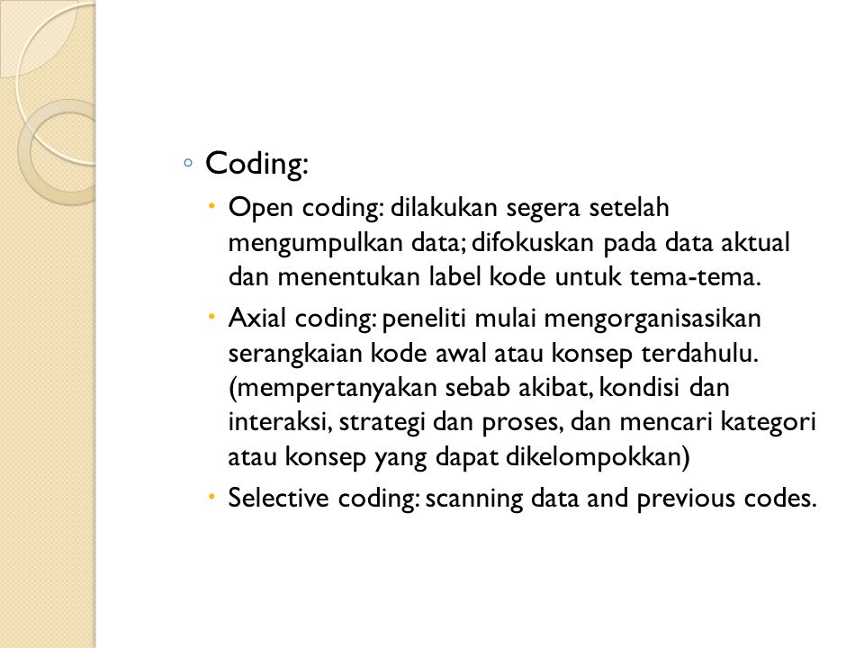 Coding: Open coding: dilakukan segera setelah mengumpulkan data; difokuskan pada data aktual dan menentukan label kode untuk tema-tema.