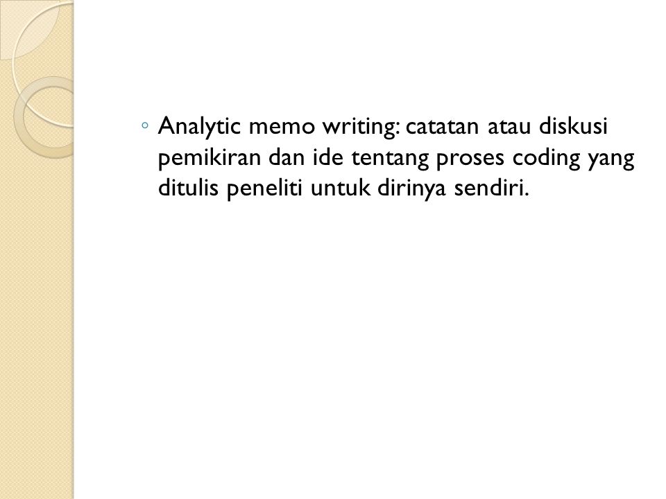 Analytic memo writing: catatan atau diskusi pemikiran dan ide tentang proses coding yang ditulis peneliti untuk dirinya sendiri.