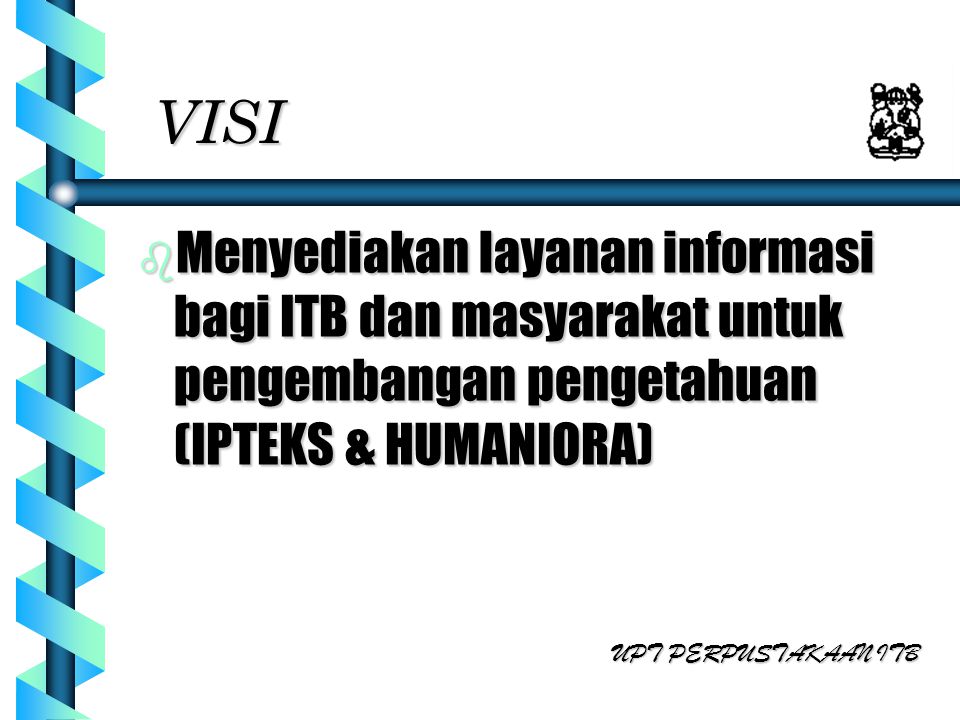 VISI Menyediakan layanan informasi bagi ITB dan masyarakat untuk pengembangan pengetahuan (IPTEKS & HUMANIORA)