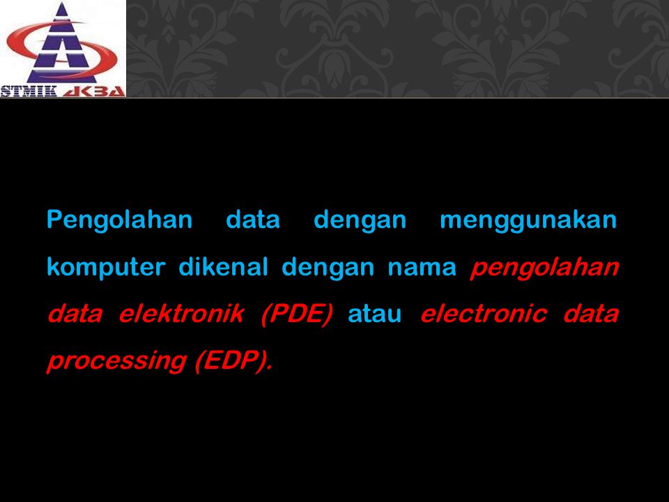 Pengolahan data dengan menggunakan komputer dikenal dengan nama pengolahan data elektronik (PDE) atau electronic data processing (EDP).