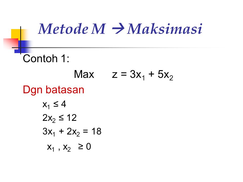 Metode M  Maksimasi Contoh 1: Max z = 3x1 + 5x2 Dgn batasan