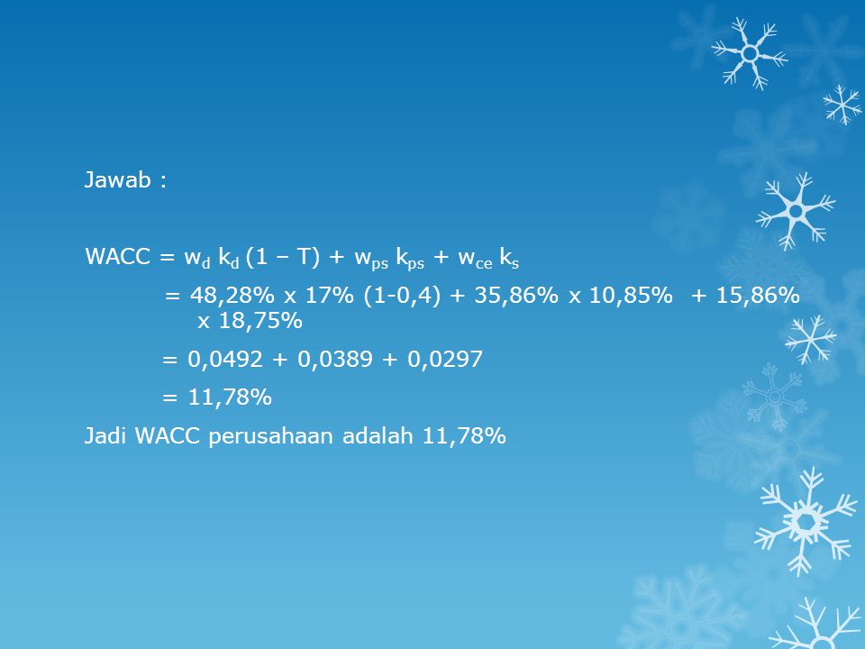 Jawab : WACC = wd kd (1 – T) + wps kps + wce ks. = 48,28% x 17% (1-0,4) + 35,86% x 10,85% + 15,86% x 18,75%