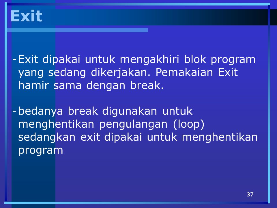 Exit Exit dipakai untuk mengakhiri blok program yang sedang dikerjakan. Pemakaian Exit hamir sama dengan break.
