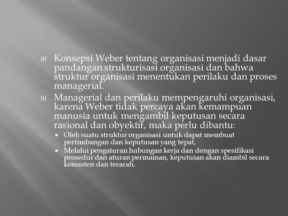 Konsepsi Weber tentang organisasi menjadi dasar pandangan strukturisasi organisasi dan bahwa struktur organisasi menentukan perilaku dan proses managerial.
