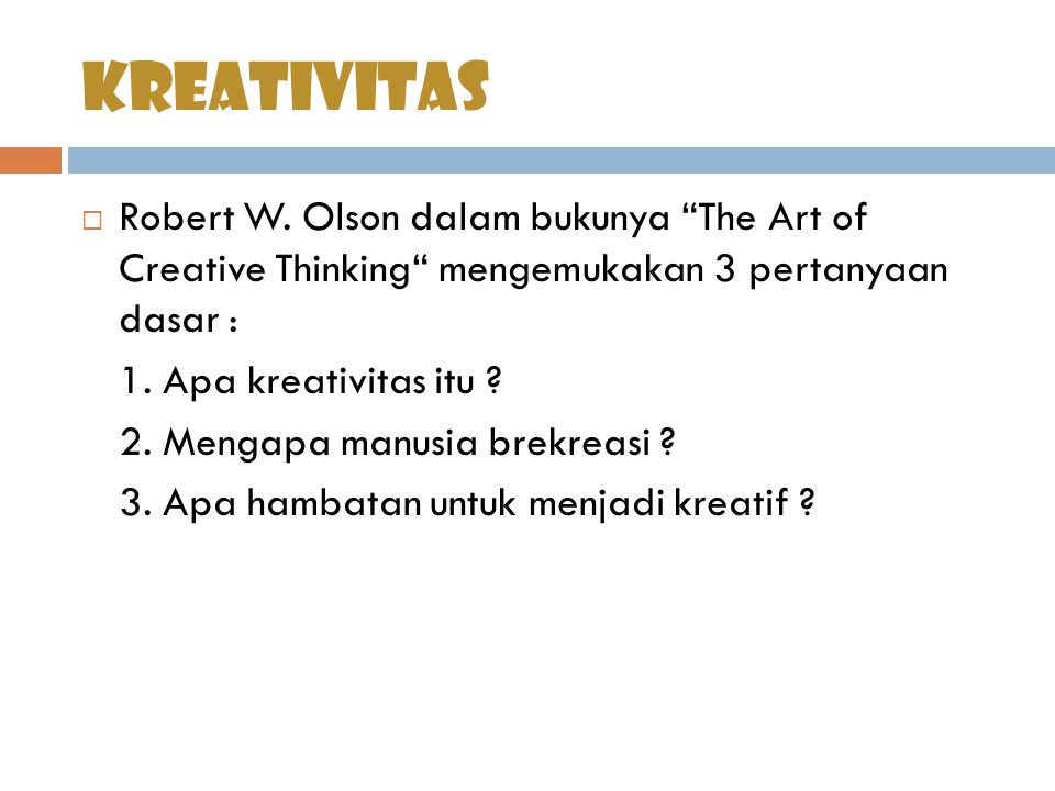 kreativitas Robert W. Olson dalam bukunya The Art of Creative Thinking mengemukakan 3 pertanyaan dasar :