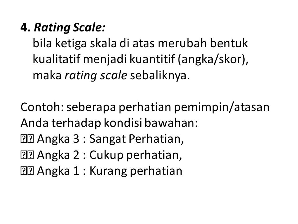 4. Rating Scale: bila ketiga skala di atas merubah bentuk. kualitatif menjadi kuantitif (angka/skor),