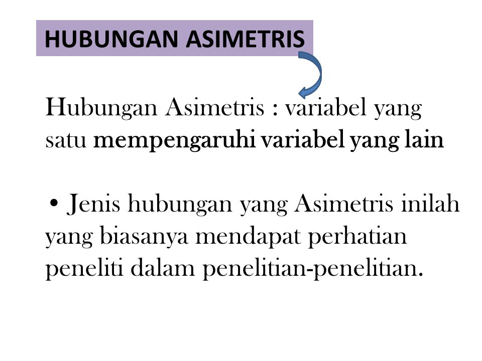 HUBUNGAN ASIMETRIS Hubungan Asimetris : variabel yang. satu mempengaruhi variabel yang lain. • Jenis hubungan yang Asimetris inilah.