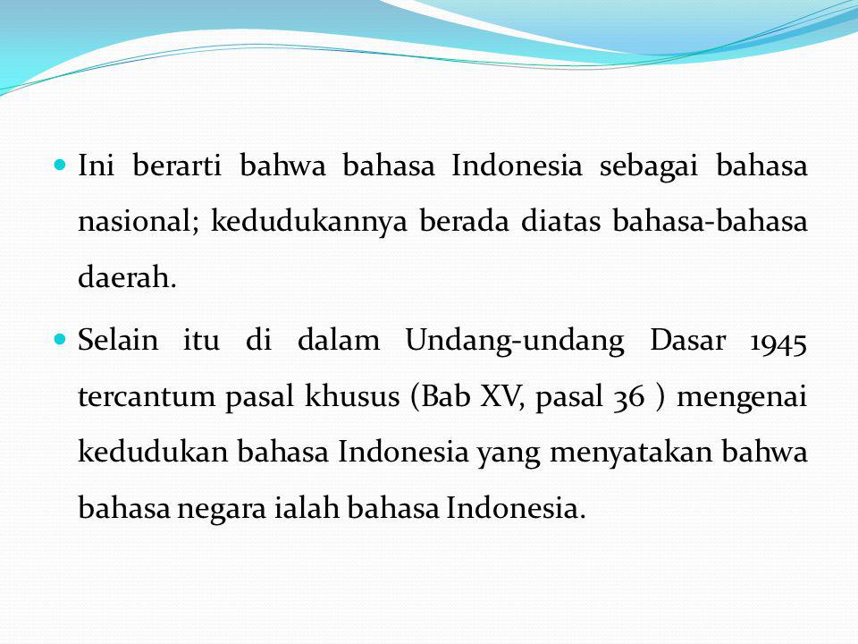 Ini berarti bahwa bahasa Indonesia sebagai bahasa nasional; kedudukannya berada diatas bahasa-bahasa daerah.