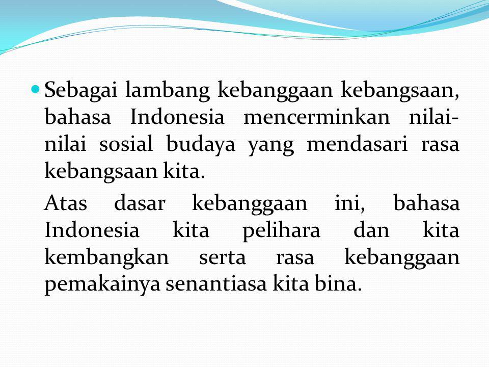 Sebagai lambang kebanggaan kebangsaan, bahasa Indonesia mencerminkan nilai-nilai sosial budaya yang mendasari rasa kebangsaan kita.
