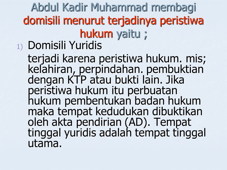 Abdul Kadir Muhammad membagi domisili menurut terjadinya peristiwa hukum yaitu ;