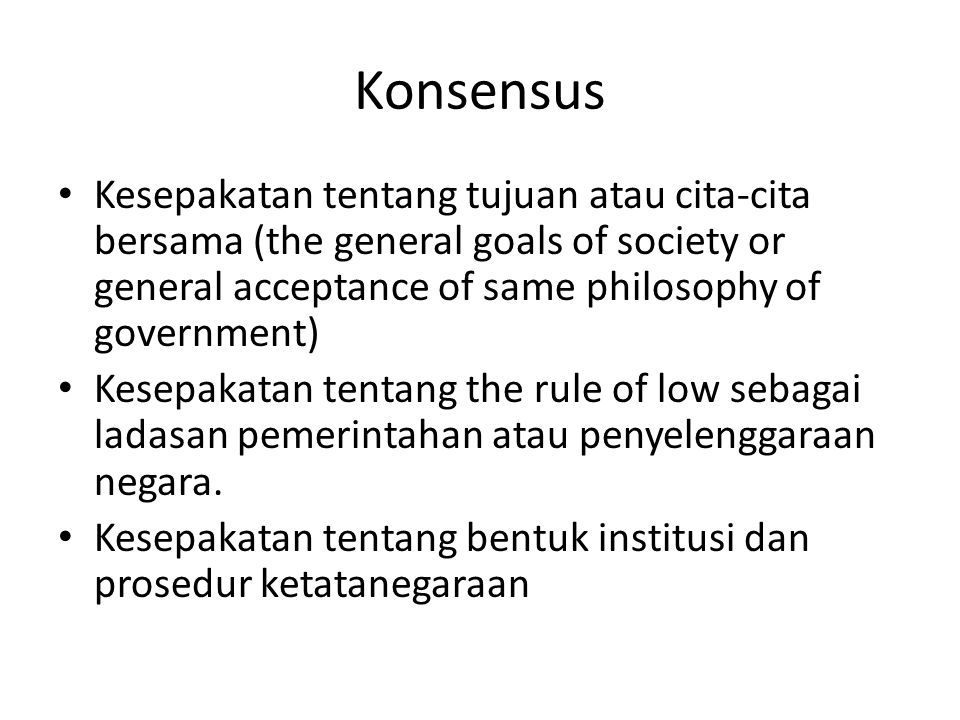 Konsensus Kesepakatan tentang tujuan atau cita-cita bersama (the general goals of society or general acceptance of same philosophy of government)