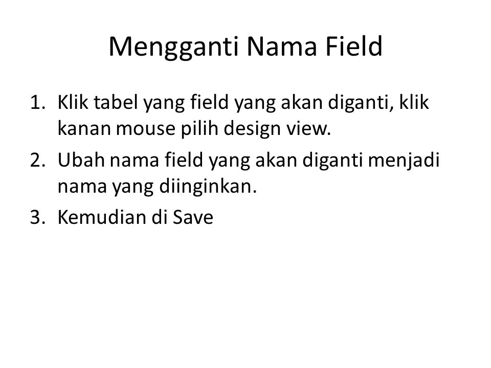 Mengganti Nama Field Klik tabel yang field yang akan diganti, klik kanan mouse pilih design view.