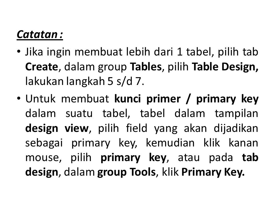 Catatan : Jika ingin membuat lebih dari 1 tabel, pilih tab Create, dalam group Tables, pilih Table Design, lakukan langkah 5 s/d 7.