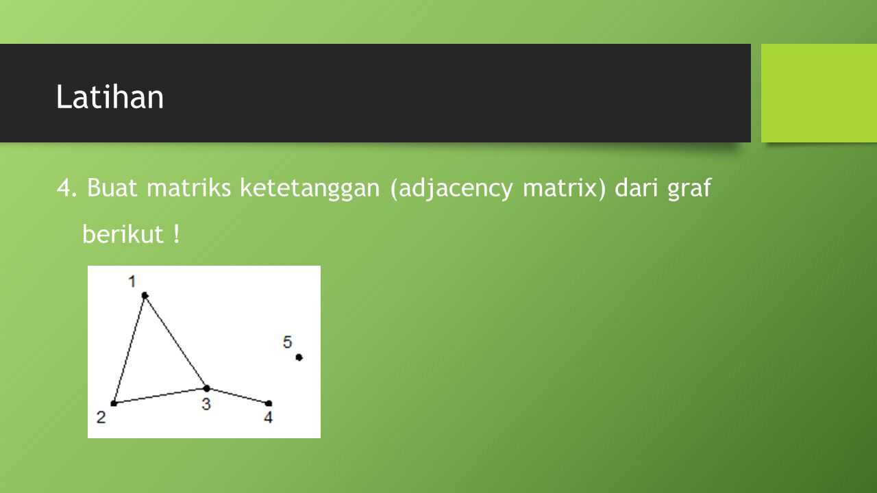 Latihan 4. Buat matriks ketetanggan (adjacency matrix) dari graf berikut !