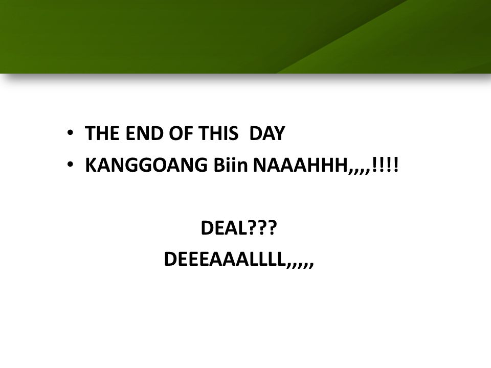 THE END OF THIS DAY KANGGOANG Biin NAAAHHH,,,,!!!! DEAL DEEEAAALLLL,,,,,