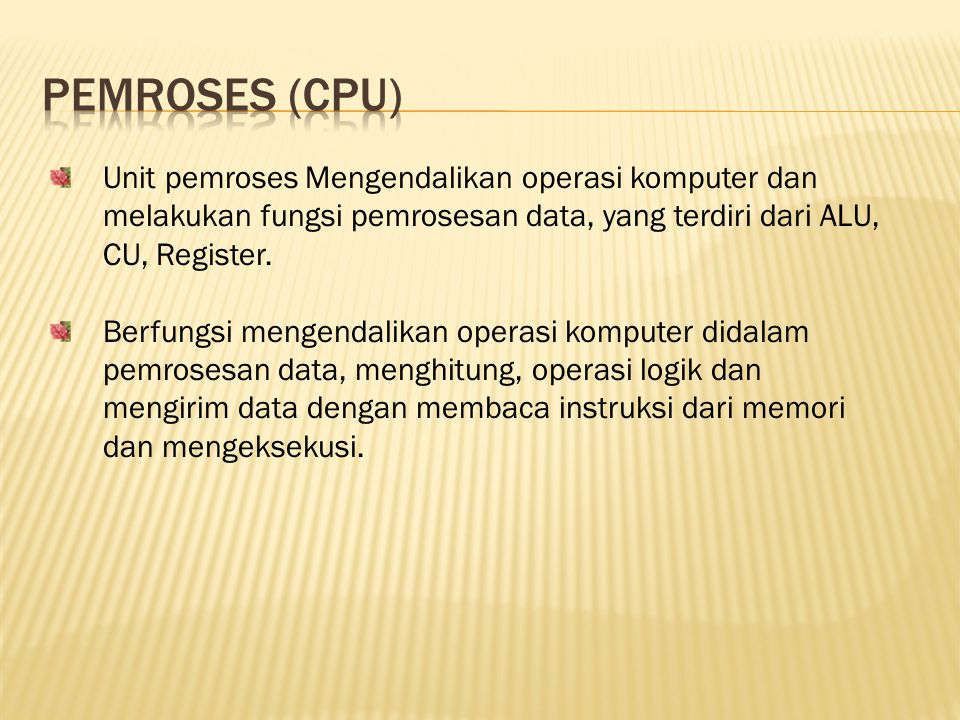Pemroses (cpu) Unit pemroses Mengendalikan operasi komputer dan melakukan fungsi pemrosesan data, yang terdiri dari ALU, CU, Register.