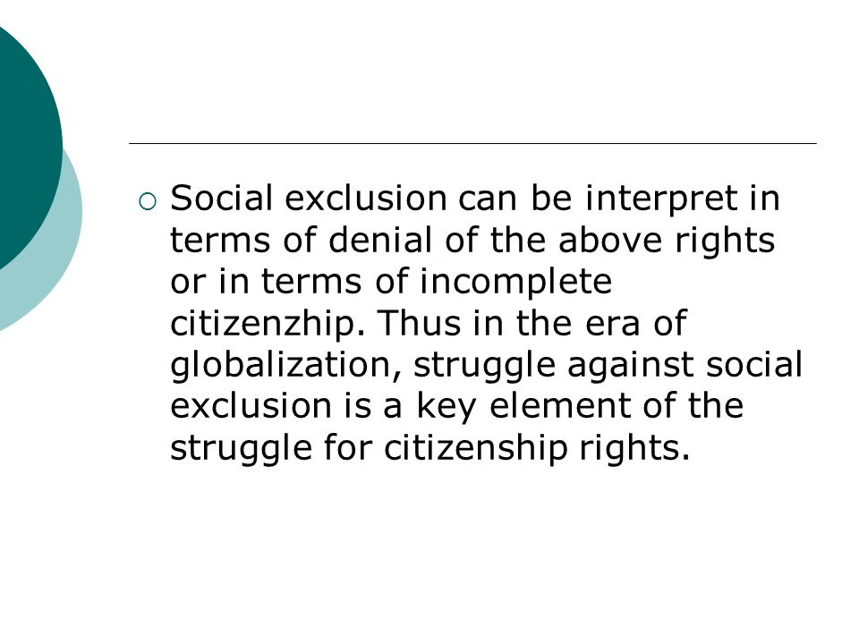 Social exclusion can be interpret in terms of denial of the above rights or in terms of incomplete citizenzhip.
