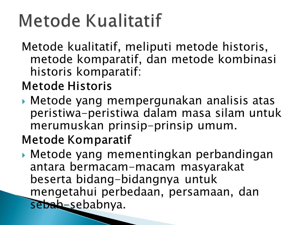 Metode Kualitatif Metode kualitatif, meliputi metode historis, metode komparatif, dan metode kombinasi historis komparatif: