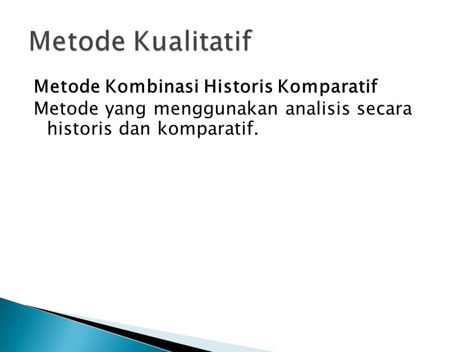 Metode Kualitatif Metode Kombinasi Historis Komparatif Metode yang menggunakan analisis secara historis dan komparatif.