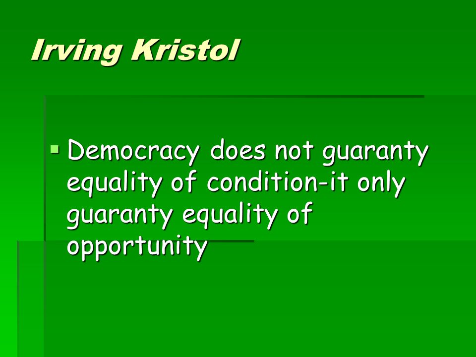 Irving Kristol Democracy does not guaranty equality of condition-it only guaranty equality of opportunity.