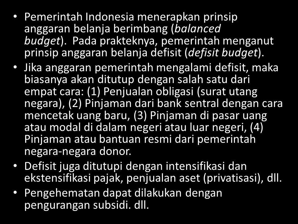 Pemerintah Indonesia menerapkan prinsip anggaran belanja berimbang (balanced budget). Pada prakteknya, pemerintah menganut prinsip anggaran belanja defisit (defisit budget).