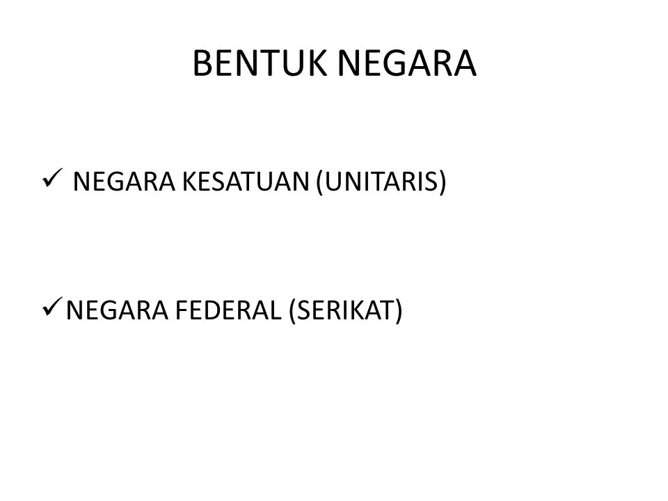 BENTUK NEGARA NEGARA KESATUAN (UNITARIS) NEGARA FEDERAL (SERIKAT)