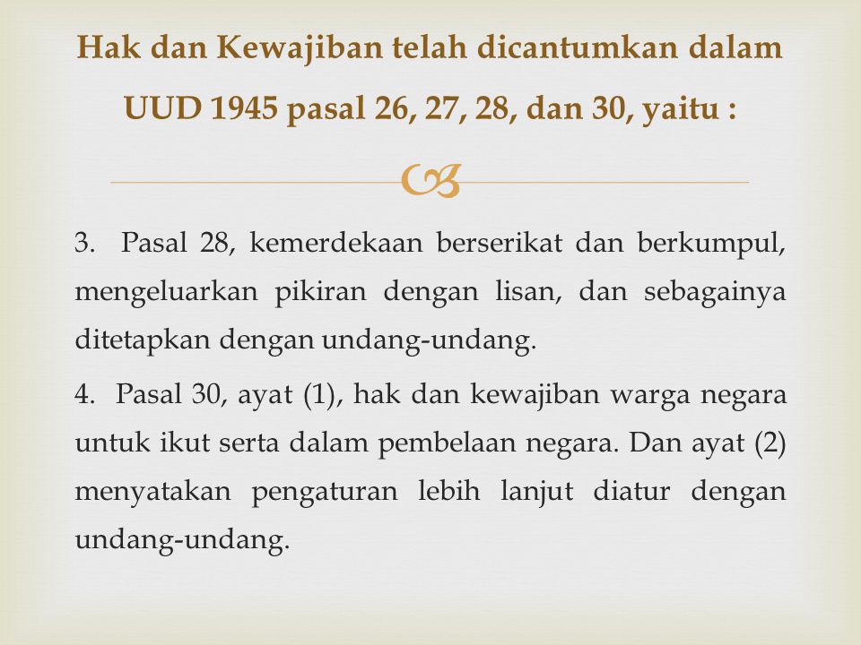 Hak dan Kewajiban telah dicantumkan dalam UUD 1945 pasal 26, 27, 28, dan 30, yaitu :