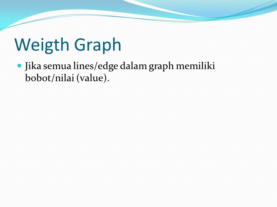 Weigth Graph Jika semua lines/edge dalam graph memiliki bobot/nilai (value).