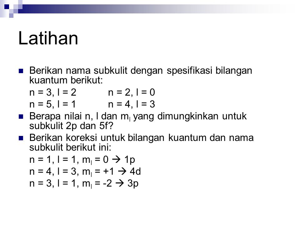 Latihan Berikan nama subkulit dengan spesifikasi bilangan kuantum berikut: n = 3, l = 2 n = 2, l = 0.