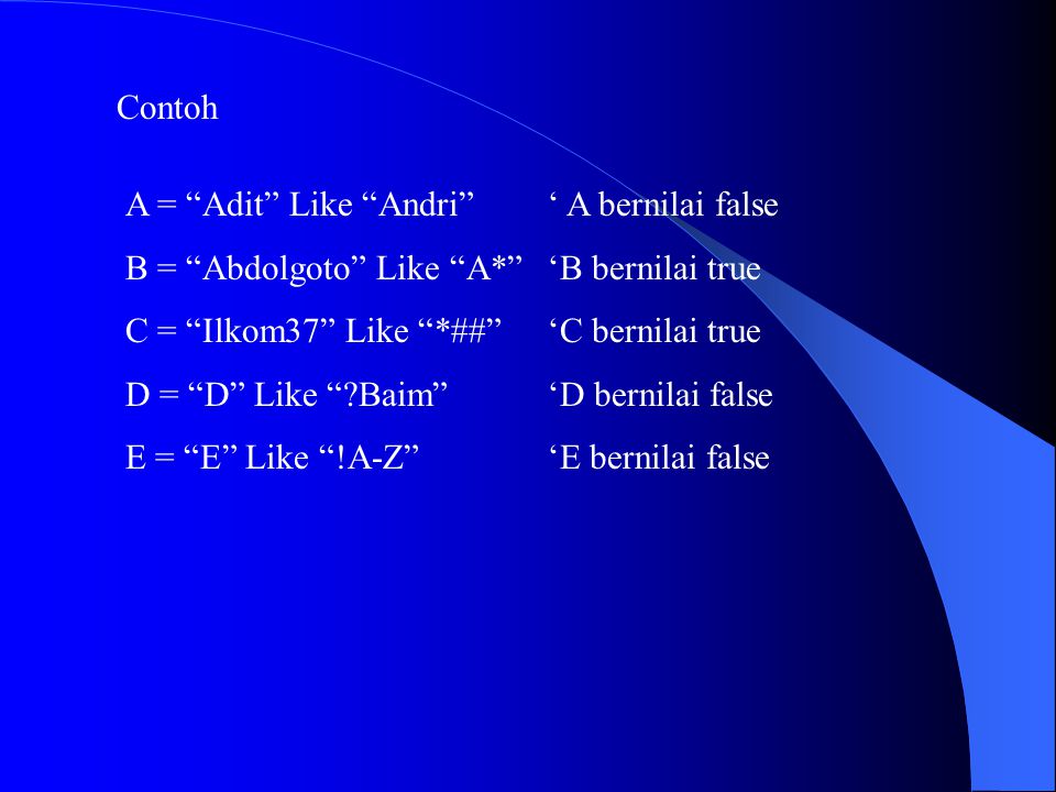 Contoh A = Adit Like Andri ‘ A bernilai false. B = Abdolgoto Like A* ‘B bernilai true. C = Ilkom37 Like *## ‘C bernilai true.