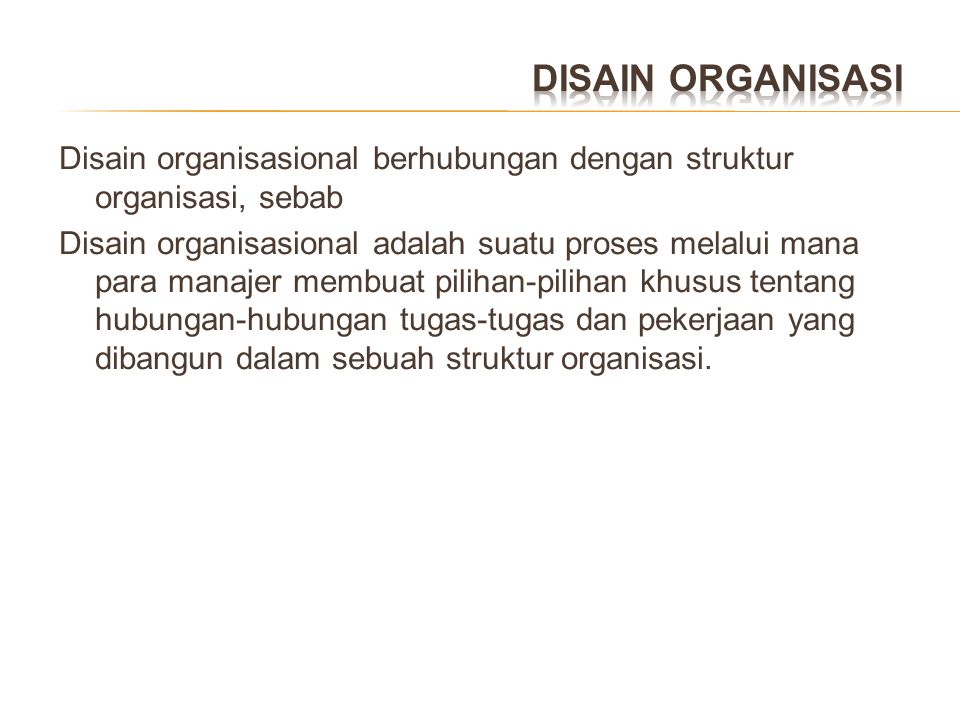 DISAIN ORGANISASI Disain organisasional berhubungan dengan struktur organisasi, sebab.