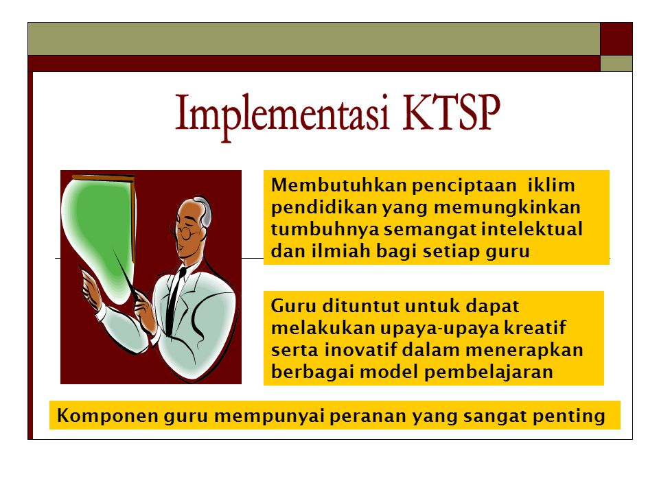 Implementasi KTSP Membutuhkan penciptaan iklim pendidikan yang memungkinkan tumbuhnya semangat intelektual dan ilmiah bagi setiap guru.