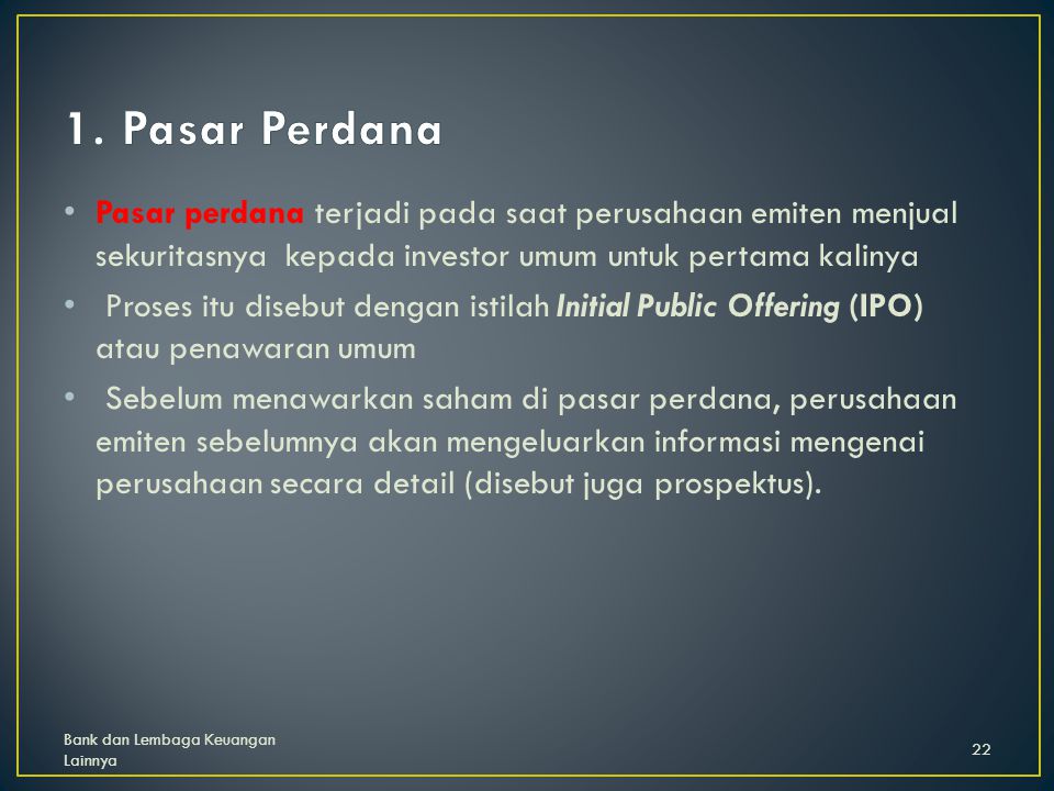 1. Pasar Perdana Pasar perdana terjadi pada saat perusahaan emiten menjual sekuritasnya kepada investor umum untuk pertama kalinya.