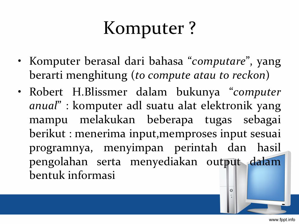 Komputer Komputer berasal dari bahasa computare , yang berarti menghitung (to compute atau to reckon)