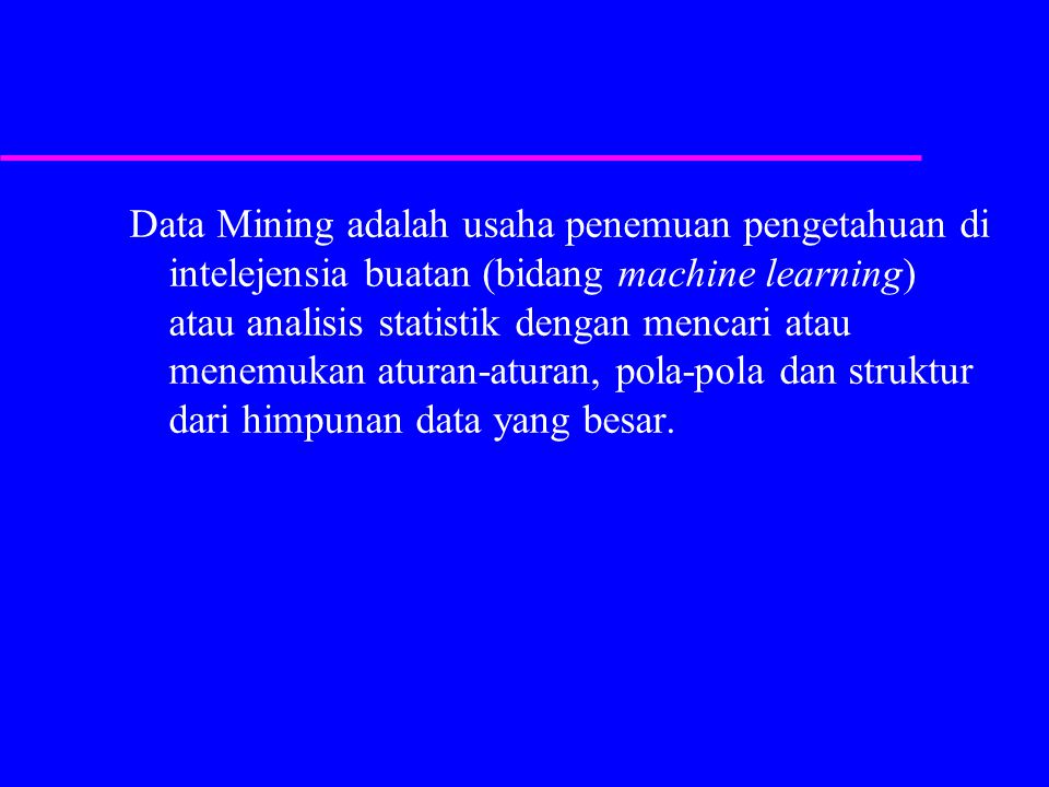 Data Mining adalah usaha penemuan pengetahuan di intelejensia buatan (bidang machine learning) atau analisis statistik dengan mencari atau menemukan aturan-aturan, pola-pola dan struktur dari himpunan data yang besar.