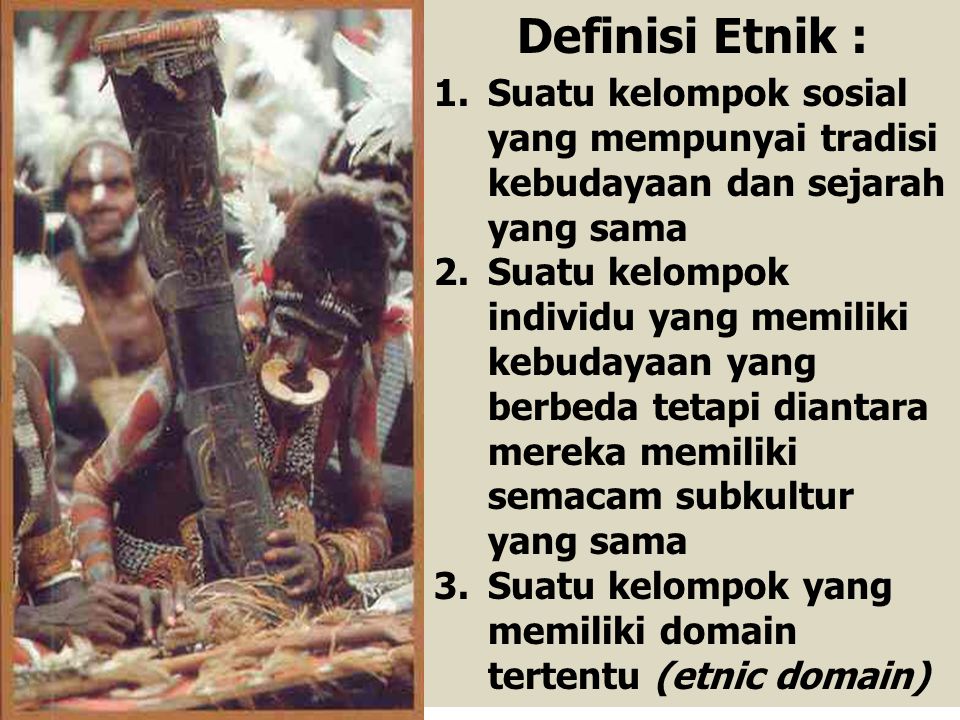 Definisi Etnik : Suatu kelompok sosial yang mempunyai tradisi kebudayaan dan sejarah yang sama.