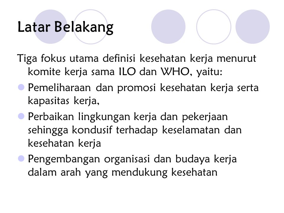 Latar Belakang Tiga fokus utama definisi kesehatan kerja menurut komite kerja sama ILO dan WHO, yaitu: