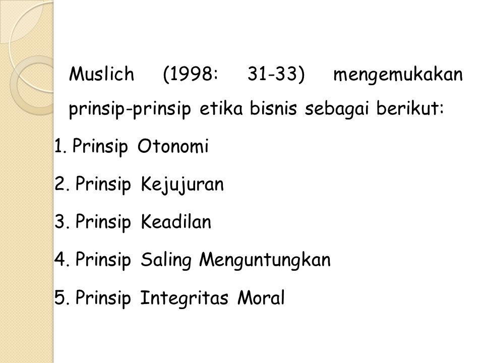 Muslich (1998: 31-33) mengemukakan prinsip-prinsip etika bisnis sebagai berikut: 1.